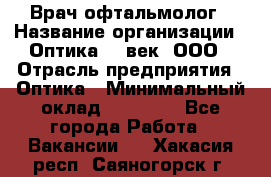 Врач-офтальмолог › Название организации ­ Оптика 21 век, ООО › Отрасль предприятия ­ Оптика › Минимальный оклад ­ 40 000 - Все города Работа » Вакансии   . Хакасия респ.,Саяногорск г.